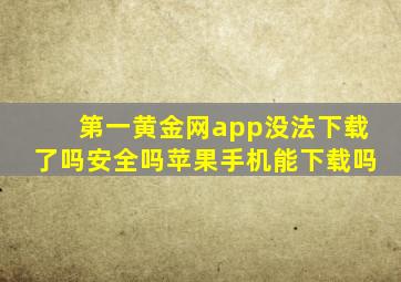 第一黄金网app没法下载了吗安全吗苹果手机能下载吗