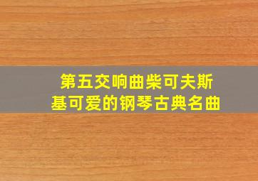 第五交响曲柴可夫斯基可爱的钢琴古典名曲