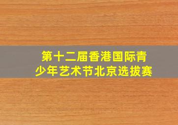 第十二届香港国际青少年艺术节北京选拔赛