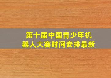 第十届中国青少年机器人大赛时间安排最新