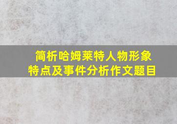 简析哈姆莱特人物形象特点及事件分析作文题目