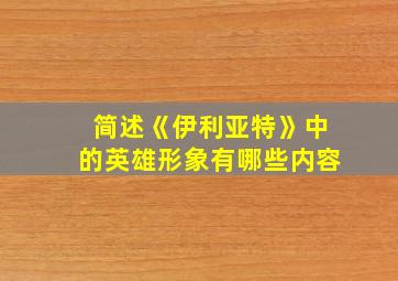 简述《伊利亚特》中的英雄形象有哪些内容