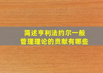 简述亨利法约尔一般管理理论的贡献有哪些