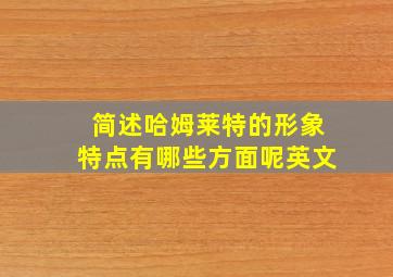 简述哈姆莱特的形象特点有哪些方面呢英文