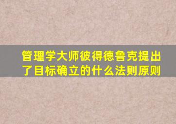 管理学大师彼得德鲁克提出了目标确立的什么法则原则