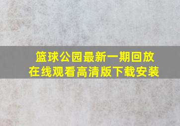 篮球公园最新一期回放在线观看高清版下载安装