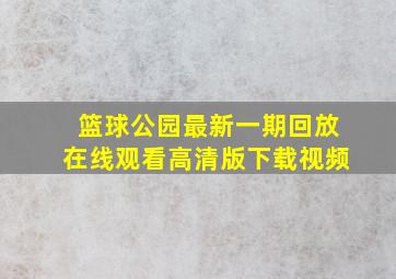 篮球公园最新一期回放在线观看高清版下载视频