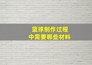 篮球制作过程中需要哪些材料