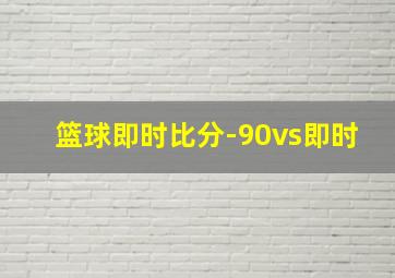 篮球即时比分-90vs即时