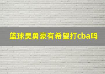 篮球吴勇豪有希望打cba吗