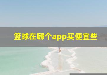 篮球在哪个app买便宜些