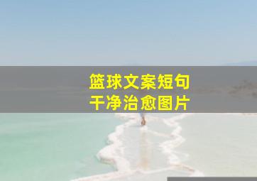 篮球文案短句干净治愈图片