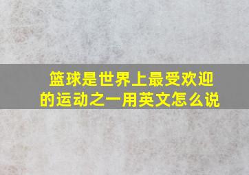 篮球是世界上最受欢迎的运动之一用英文怎么说