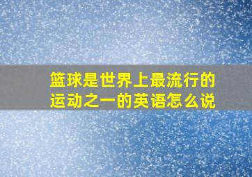 篮球是世界上最流行的运动之一的英语怎么说