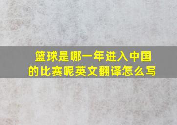 篮球是哪一年进入中国的比赛呢英文翻译怎么写