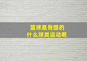 篮球是我国的什么球类运动呢