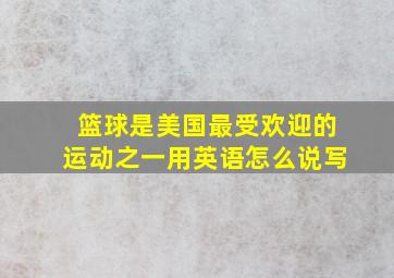 篮球是美国最受欢迎的运动之一用英语怎么说写