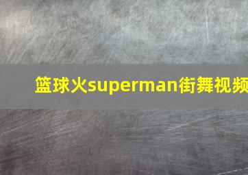 篮球火superman街舞视频