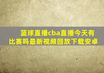 篮球直播cba直播今天有比赛吗最新视频回放下载安卓