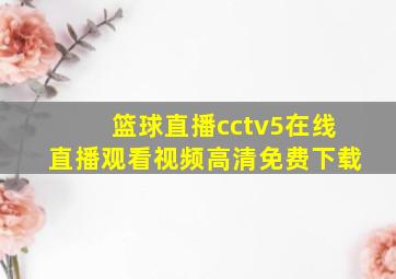 篮球直播cctv5在线直播观看视频高清免费下载