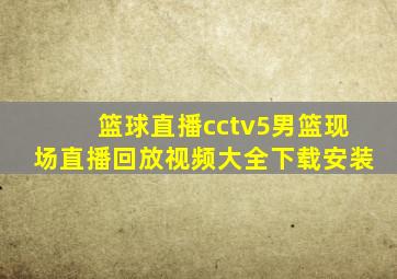 篮球直播cctv5男篮现场直播回放视频大全下载安装