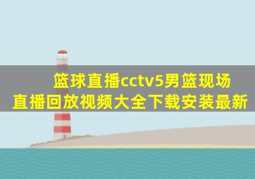 篮球直播cctv5男篮现场直播回放视频大全下载安装最新