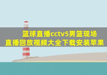 篮球直播cctv5男篮现场直播回放视频大全下载安装苹果