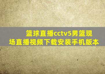 篮球直播cctv5男篮现场直播视频下载安装手机版本