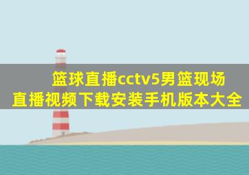 篮球直播cctv5男篮现场直播视频下载安装手机版本大全