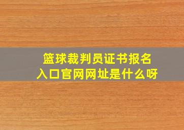 篮球裁判员证书报名入口官网网址是什么呀