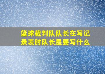 篮球裁判队队长在写记录表时队长是要写什么