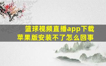 篮球视频直播app下载苹果版安装不了怎么回事