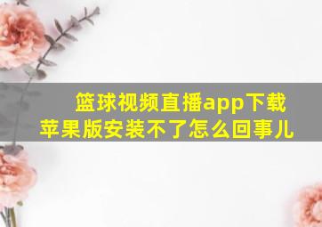 篮球视频直播app下载苹果版安装不了怎么回事儿