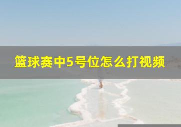 篮球赛中5号位怎么打视频