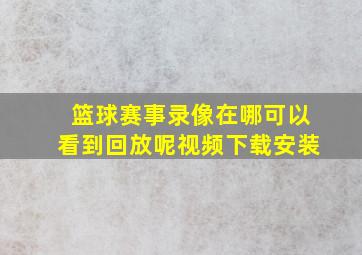 篮球赛事录像在哪可以看到回放呢视频下载安装