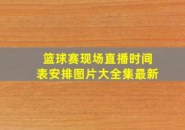 篮球赛现场直播时间表安排图片大全集最新