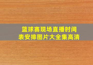 篮球赛现场直播时间表安排图片大全集高清