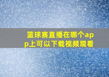 篮球赛直播在哪个app上可以下载视频观看