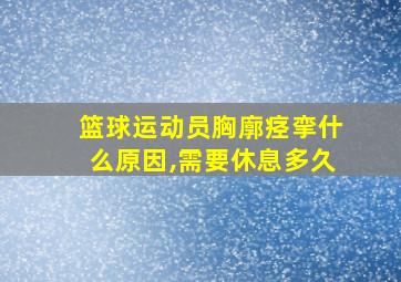 篮球运动员胸廓痉挛什么原因,需要休息多久