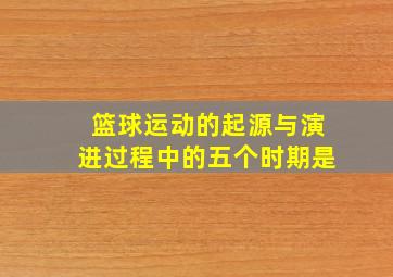 篮球运动的起源与演进过程中的五个时期是