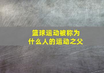 篮球运动被称为什么人的运动之父