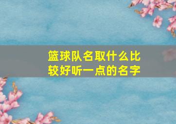 篮球队名取什么比较好听一点的名字