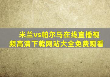 米兰vs帕尔马在线直播视频高清下载网站大全免费观看