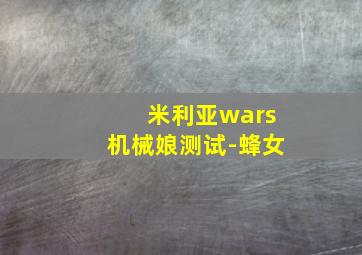 米利亚wars机械娘测试-蜂女