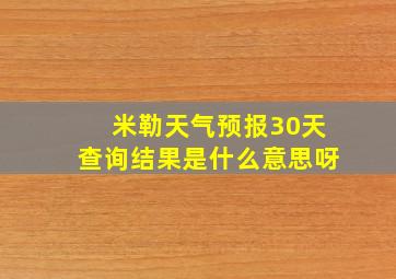 米勒天气预报30天查询结果是什么意思呀