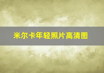 米尔卡年轻照片高清图