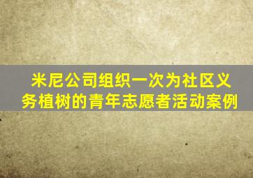 米尼公司组织一次为社区义务植树的青年志愿者活动案例