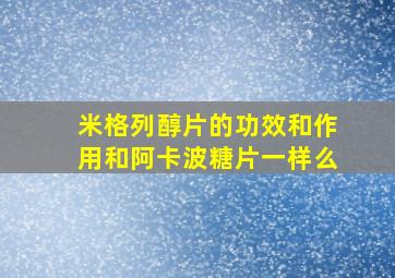 米格列醇片的功效和作用和阿卡波糖片一样么