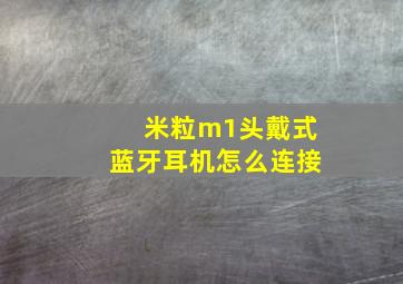 米粒m1头戴式蓝牙耳机怎么连接