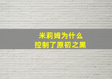 米莉姆为什么控制了原初之黑